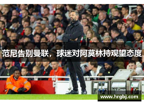 范尼告别曼联,球迷对阿莫林持观望态度 范尼告别曼联,球迷对阿莫林持观望态度