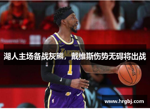 湖人主场备战灰熊,戴维斯伤势无碍将出战 湖人主场备战灰熊,戴维斯伤势无碍将出战